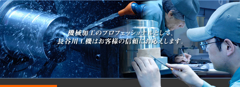 機械加工のプロフェッショナルとして、長谷川工機はお客様の信頼にお応えします。