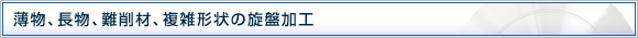 薄物、長物、難削材、複雑形状の旋盤加工
