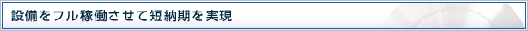 設備をフル稼働させてどこよりも短納期を実現